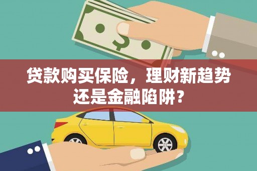 绥滨贷款购买保险，理财新趋势还是金融陷阱？