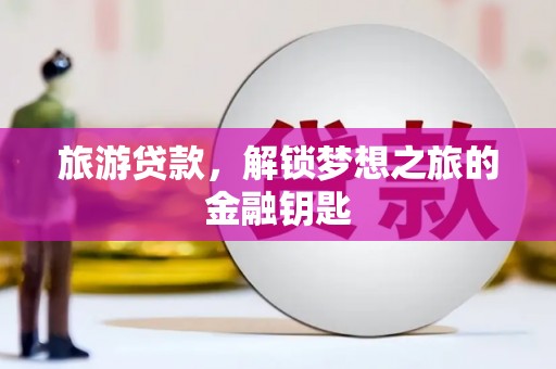 绥滨旅游贷款，解锁梦想之旅的金融钥匙