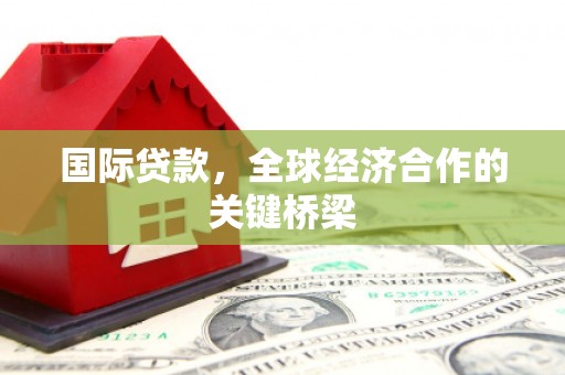 绥滨国际贷款，全球经济合作的关键桥梁