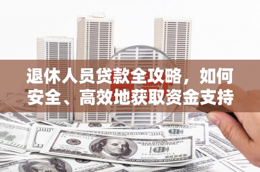 绥滨退休人员贷款全攻略，如何安全、高效地获取资金支持