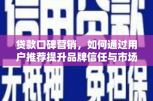 绥滨贷款口碑营销，如何通过用户推荐提升品牌信任与市场份额