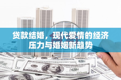绥滨贷款结婚，现代爱情的经济压力与婚姻新趋势