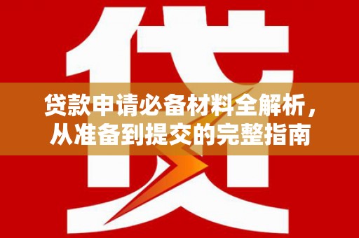 绥滨贷款申请必备材料全解析，从准备到提交的完整指南