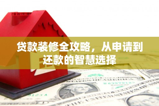 绥滨贷款装修全攻略，从申请到还款的智慧选择