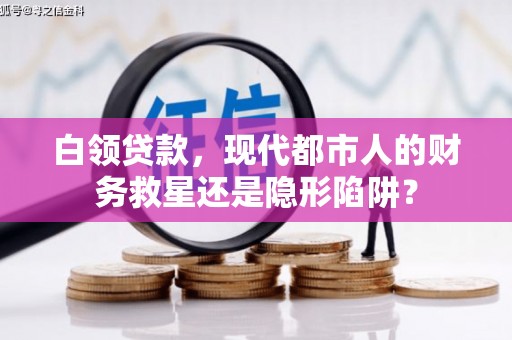 绥滨白领贷款，现代都市人的财务救星还是隐形陷阱？