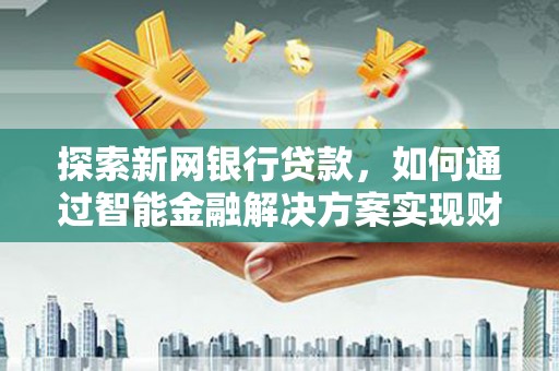 绥滨探索新网银行贷款，如何通过智能金融解决方案实现财富增长