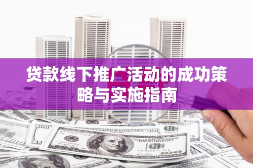 绥滨贷款线下推广活动的成功策略与实施指南
