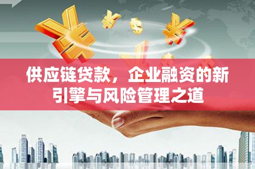绥滨供应链贷款，企业融资的新引擎与风险管理之道