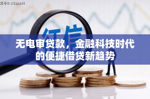 绥滨无电审贷款，金融科技时代的便捷借贷新趋势