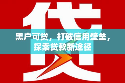 绥滨黑户可贷，打破信用壁垒，探索贷款新途径