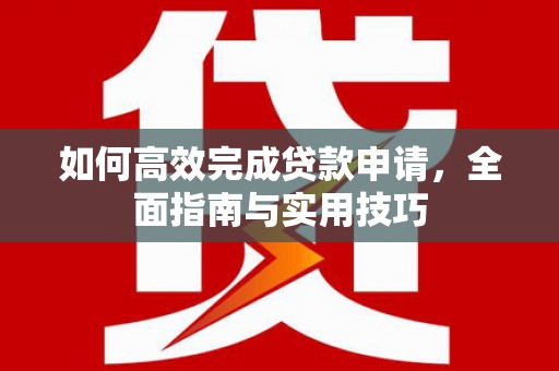 绥滨如何高效完成贷款申请，全面指南与实用技巧