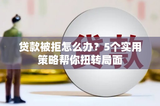 绥滨贷款被拒怎么办？5个实用策略帮你扭转局面