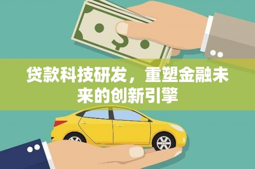 绥滨贷款科技研发，重塑金融未来的创新引擎