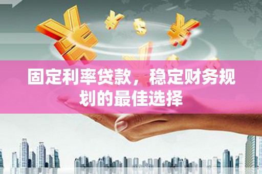 绥滨固定利率贷款，稳定财务规划的最佳选择