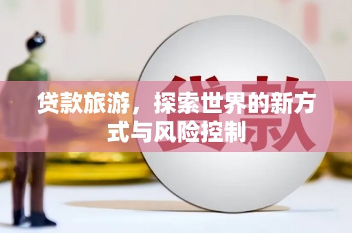 绥滨贷款旅游，探索世界的新方式与风险控制
