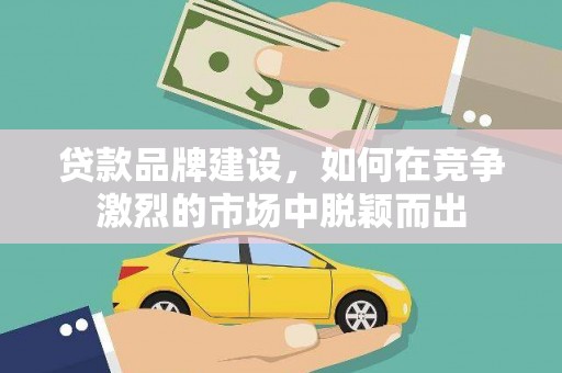 绥滨贷款品牌建设，如何在竞争激烈的市场中脱颖而出