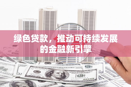 绥滨绿色贷款，推动可持续发展的金融新引擎