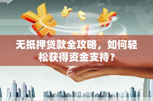 绥滨无抵押贷款全攻略，如何轻松获得资金支持？