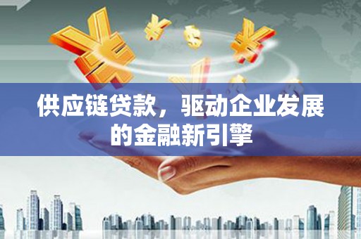 绥滨供应链贷款，驱动企业发展的金融新引擎