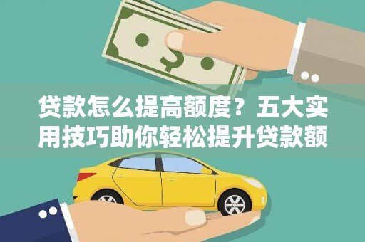 绥滨贷款怎么提高额度？五大实用技巧助你轻松提升贷款额度