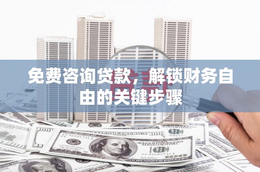 绥滨免费咨询贷款，解锁财务自由的关键步骤