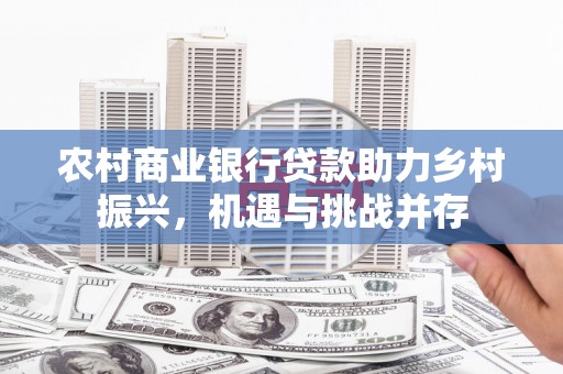 绥滨农村商业银行贷款助力乡村振兴，机遇与挑战并存
