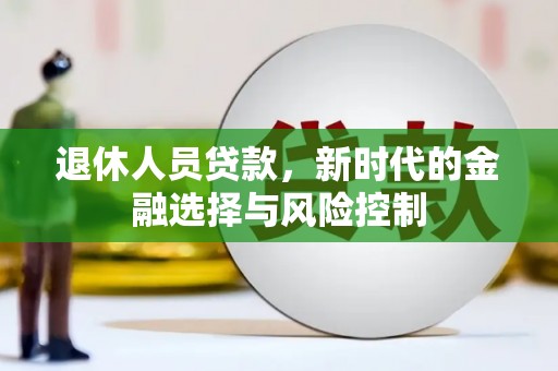 绥滨退休人员贷款，新时代的金融选择与风险控制