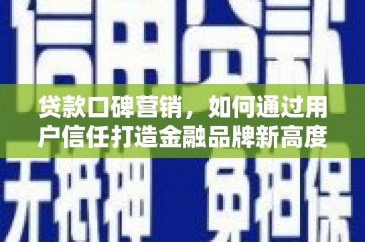 绥滨贷款口碑营销，如何通过用户信任打造金融品牌新高度