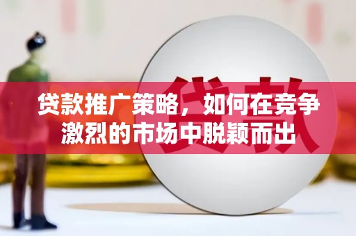 绥滨贷款推广策略，如何在竞争激烈的市场中脱颖而出