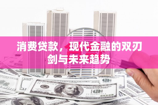 绥滨消费贷款，现代金融的双刃剑与未来趋势