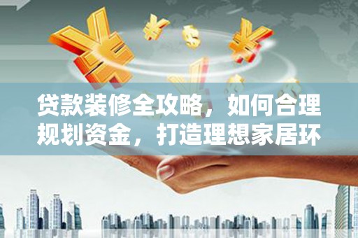 绥滨贷款装修全攻略，如何合理规划资金，打造理想家居环境