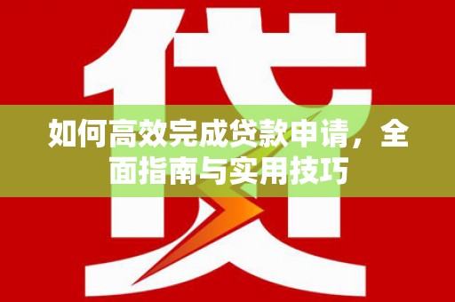 绥滨如何高效完成贷款申请，全面指南与实用技巧