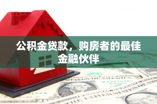 绥滨公积金贷款，购房者的最佳金融伙伴