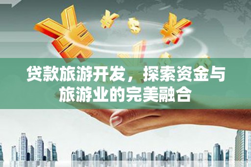 绥滨贷款旅游开发，探索资金与旅游业的完美融合