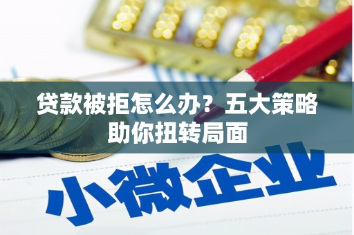绥滨贷款被拒怎么办？五大策略助你扭转局面