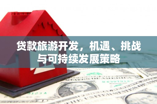 绥滨贷款旅游开发，机遇、挑战与可持续发展策略