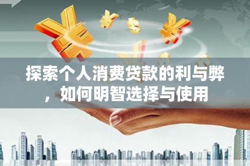 绥滨探索个人消费贷款的利与弊，如何明智选择与使用