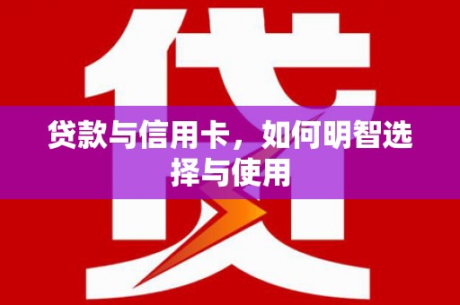 绥滨贷款与信用卡，如何明智选择与使用