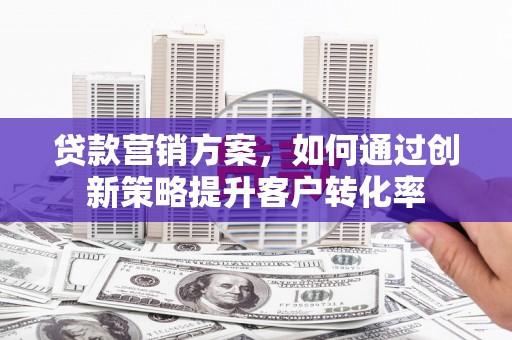 绥滨贷款营销方案，如何通过创新策略提升客户转化率