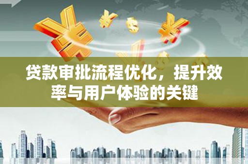 绥滨贷款审批流程优化，提升效率与用户体验的关键