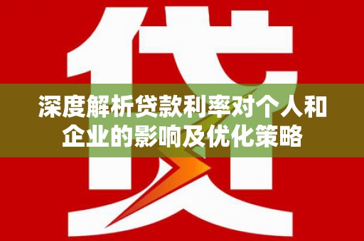 绥滨深度解析贷款利率对个人和企业的影响及优化策略