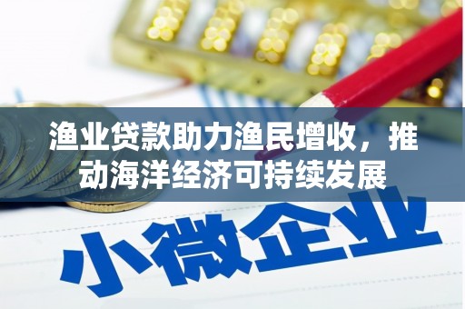 绥滨渔业贷款助力渔民增收，推动海洋经济可持续发展