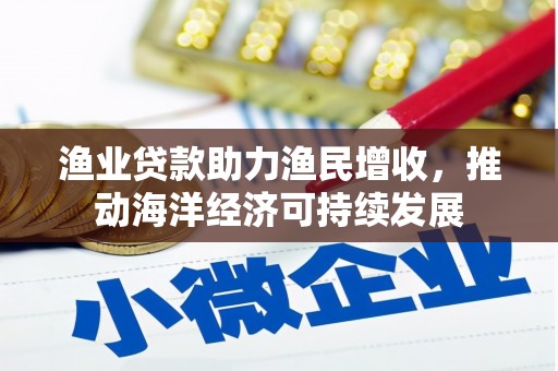 绥滨渔业贷款助力渔民增收，推动海洋经济可持续发展