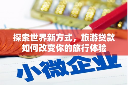 绥滨探索世界新方式，旅游贷款如何改变你的旅行体验
