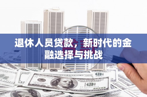 绥滨退休人员贷款，新时代的金融选择与挑战