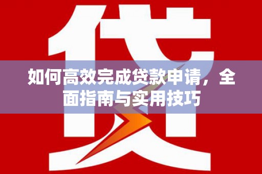 绥滨如何高效完成贷款申请，全面指南与实用技巧