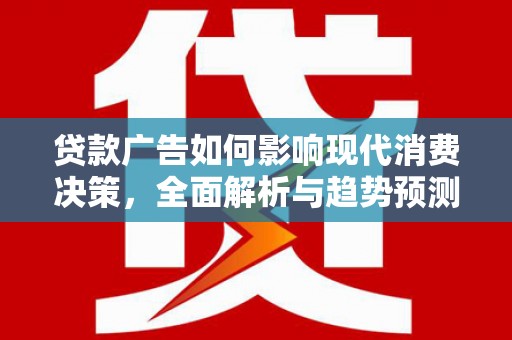 绥滨贷款广告如何影响现代消费决策，全面解析与趋势预测