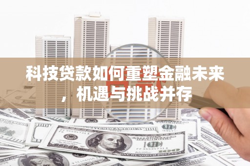 绥滨科技贷款如何重塑金融未来，机遇与挑战并存