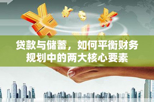绥滨贷款与储蓄，如何平衡财务规划中的两大核心要素