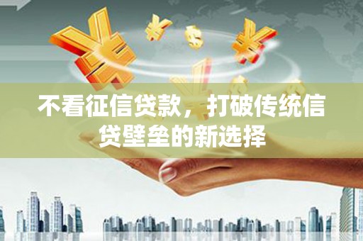 绥滨不看征信贷款，打破传统信贷壁垒的新选择